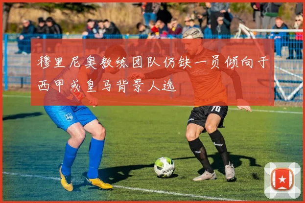 穆里尼奥教练团队仍缺一员倾向于西甲或皇马背景人选