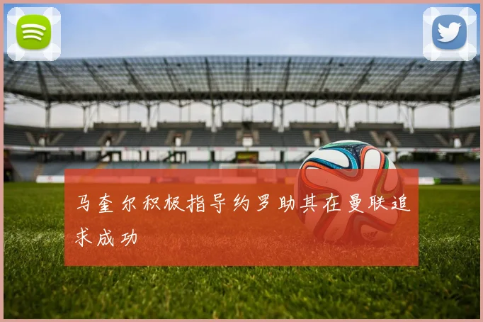 马奎尔积极指导约罗助其在曼联追求成功