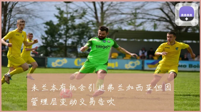 米兰本有机会引进弗兰加西亚但因管理层变动交易告吹