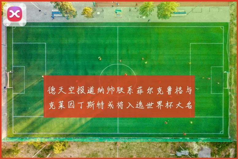 德天空报道纳帅联系菲尔克鲁格与克莱因丁斯特或将入选世界杯大名单