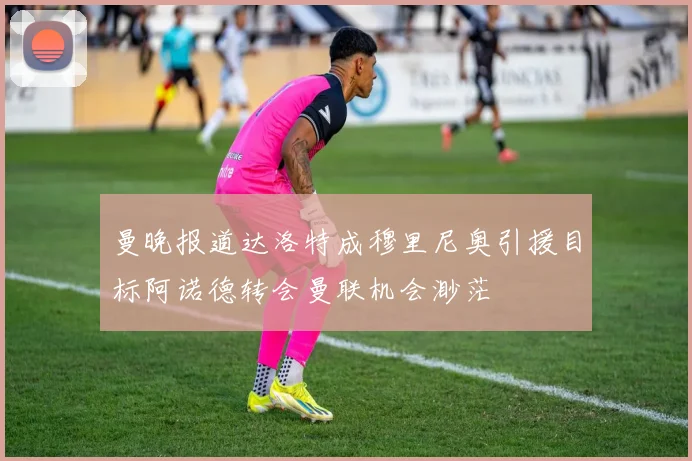 曼晚报道达洛特成穆里尼奥引援目标阿诺德转会曼联机会渺茫