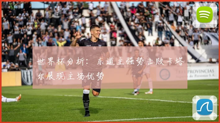 世界杯分析：东道主强势击败卡塔尔展现主场优势