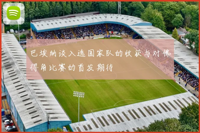 巴埃纳谈入选国家队的收获与对佛得角比赛的首发期待