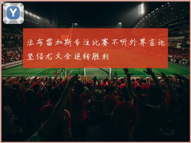 法布雷加斯专注比赛不听外界言论坚信尤文会逆转胜利